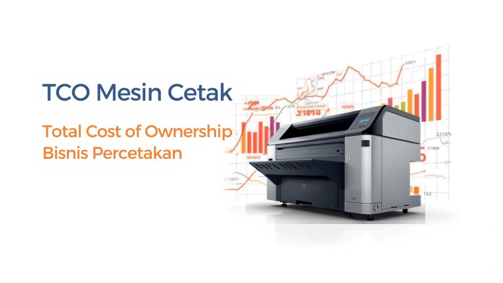 Menghitung Total Cost of Ownership mesin cetak Large Format Printing untuk bisnis percetakan