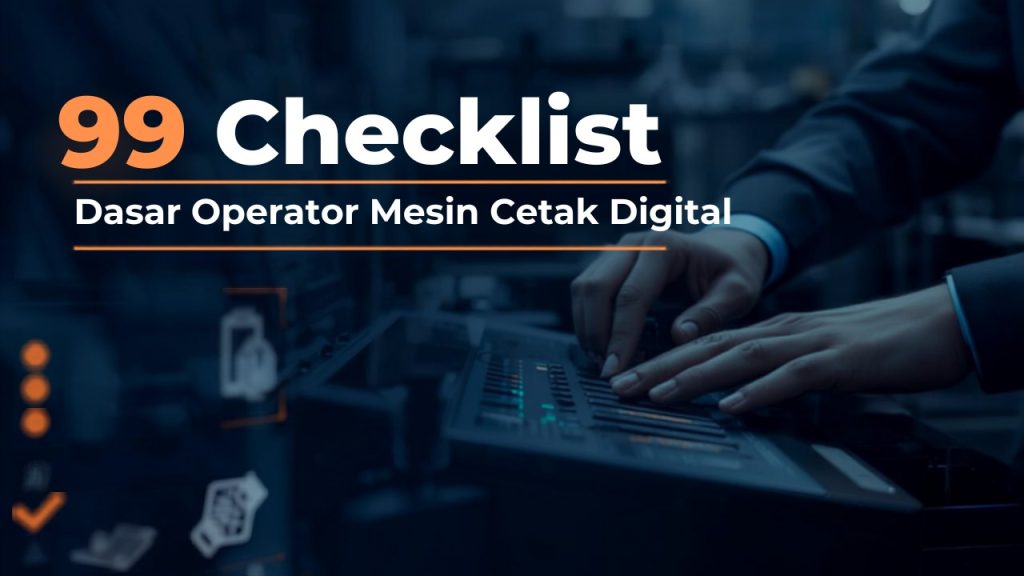 99 checklist operasional bisnis percetakan digital untuk memastikan kualitas dan efisiensi produksi